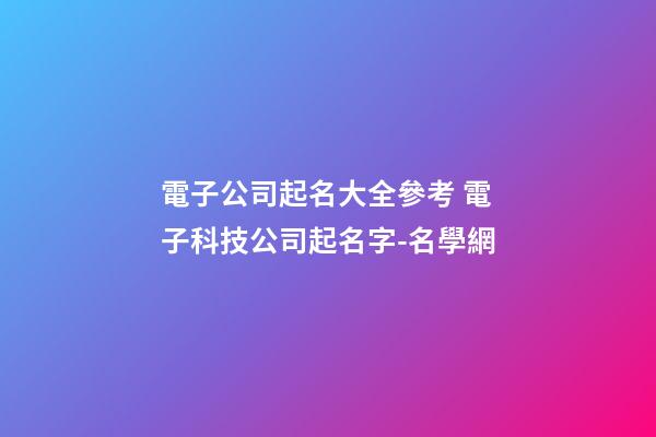 電子公司起名大全參考 電子科技公司起名字-名學網